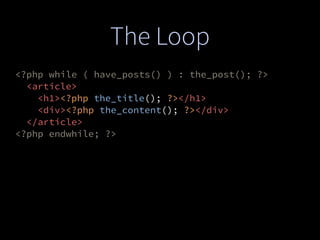 The Loop
<?php while ( have_posts() ) : the_post(); ?>
<article>
<h1><?php the_title(); ?></h1>
<div><?php the_content(); ?></div>
</article>
<?php endwhile; ?>
 