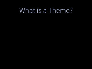 What is a Theme?
 