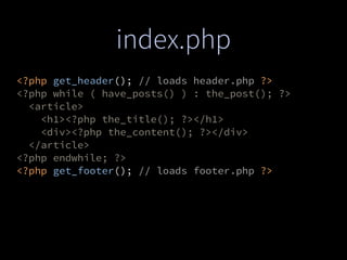 index.php
<?php get_header(); // loads header.php ?>
<?php while ( have_posts() ) : the_post(); ?>
<article>
<h1><?php the_title(); ?></h1>
<div><?php the_content(); ?></div>
</article>
<?php endwhile; ?>
<?php get_footer(); // loads footer.php ?>
 