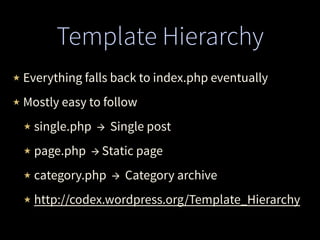 Template Hierarchy
★ Everything falls back to index.php eventually
★ Mostly easy to follow
★ single.php → Single post
★ page.php → Static page
★ category.php → Category archive
★ http://codex.wordpress.org/Template_Hierarchy
 