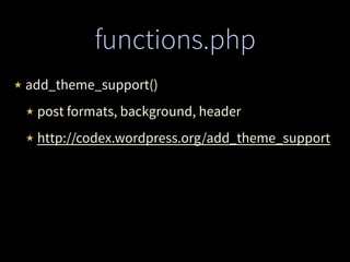 functions.php
★ add_theme_support()
★ post formats, background, header
★ http://codex.wordpress.org/add_theme_support
 