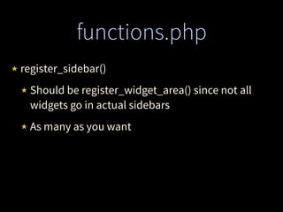 functions.php
★ register_sidebar()
★ Should be register_widget_area() since not all
widgets go in actual sidebars
★ As many as you want
 