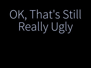 OK, That's Still
Really Ugly
 