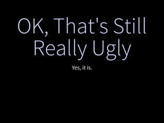 OK, That's Still
Really Ugly
Yes, it is.
 