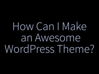 How Can I Make
an Awesome
WordPress Theme?
 