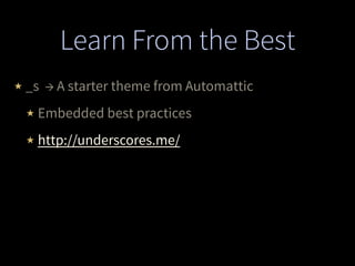 Learn From the Best
★ _s → A starter theme from Automattic
★ Embedded best practices
★ http://underscores.me/
 