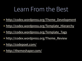 Learn From the Best
★ http://codex.wordpress.org/Theme_Development
★ http://codex.wordpress.org/Template_Hierarchy
★ http://codex.wordpress.org/Template_Tags
★ http://codex.wordpress.org/Theme_Review
★ http://codepoet.com/
★ http://themeshaper.com/
 