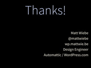 Thanks!
Matt Wiebe
@mattwiebe
wp.mattwie.be
Design Engineer
Automattic / WordPress.com
 