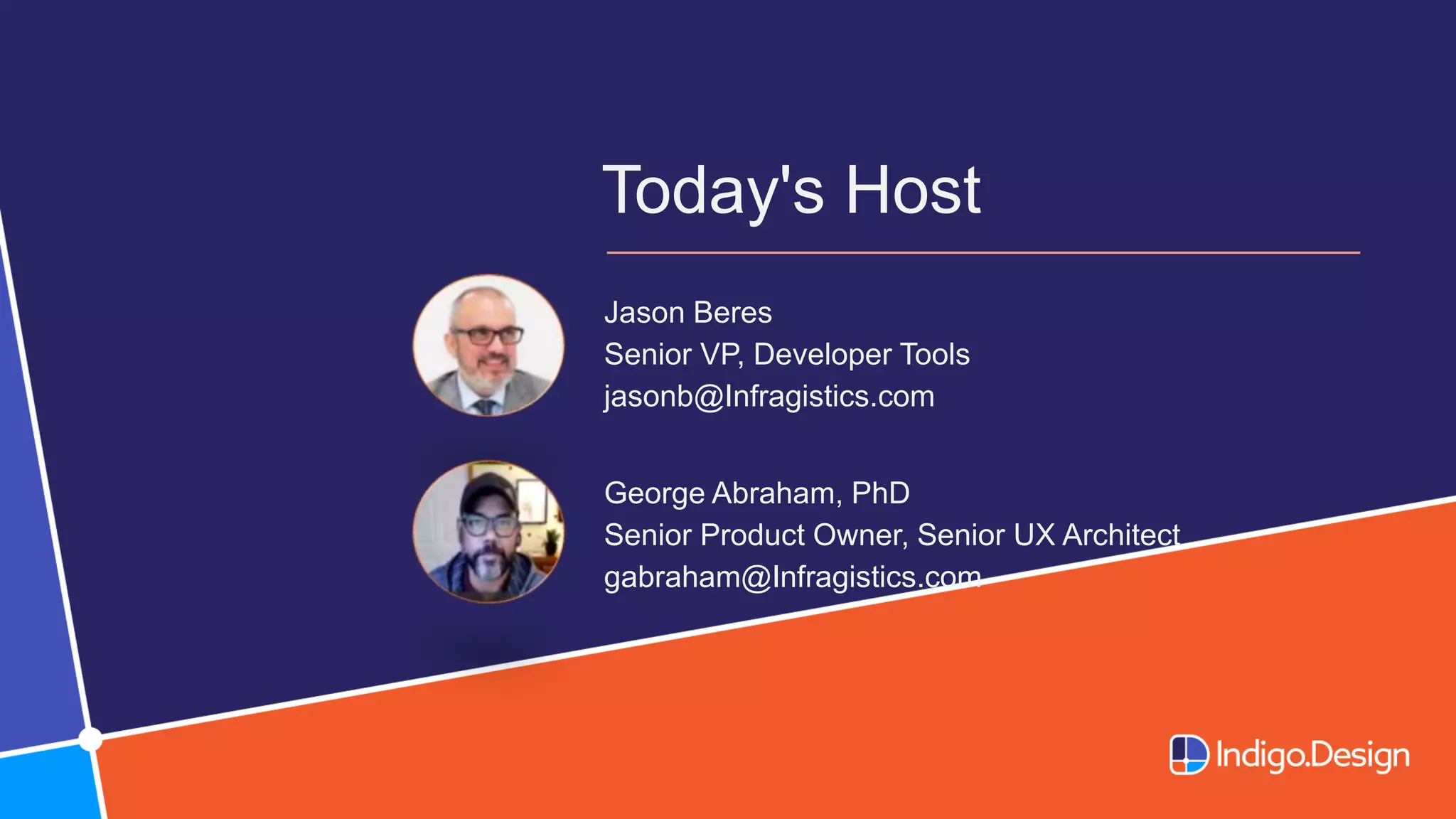 Today's Host
Jason Beres​
Senior VP, Developer Tools​
jasonb@Infragistics.com
George Abraham, PhD
Senior Product Owner, Senior UX Architect
gabraham@Infragistics.com
 