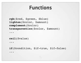 Functions
rgb($red, $green, $blue)
lighten($color, $amount)
complement($color)
transparentize($color, $amount)
...

ceil($value)
...

if($condition, $if-true, $if-false)
...
 