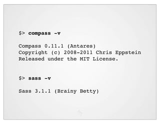 $> compass -v

Compass 0.11.1 (Antares)
Copyright (c) 2008-2011 Chris Eppstein
Released under the MIT License.


$> sass -v

Sass 3.1.1 (Brainy Betty)
 
