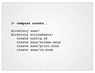 $> compass create .

directory   sass/
directory   stylesheets/
   create   config.rb
   create   sass/screen.scss
   create   sass/print.scss
   create   sass/ie.scss
 
