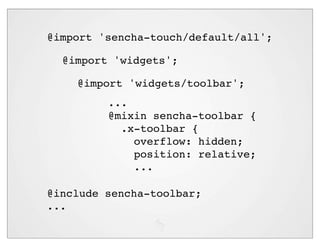 @import 'sencha-touch/default/all';

  @import 'widgets';

    @import 'widgets/toolbar';
         ...
         @mixin sencha-toolbar {
           .x-toolbar {
             overflow: hidden;
             position: relative;
             ...

@include sencha-toolbar;
...
 