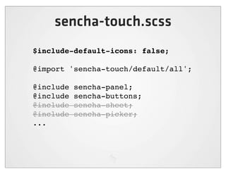 sencha-touch.scss
$include-default-icons: false;

@import 'sencha-touch/default/all';

@include   sencha-panel;
@include   sencha-buttons;
@include   sencha-sheet;
@include   sencha-picker;
...
 