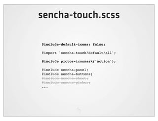 sencha-touch.scss

$include-default-icons: false;

@import 'sencha-touch/default/all';

@include pictos-iconmask('action');

@include   sencha-panel;
@include   sencha-buttons;
@include   sencha-sheet;
@include   sencha-picker;
...
 