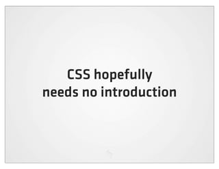 CSS hopefully
needs no introduction
 