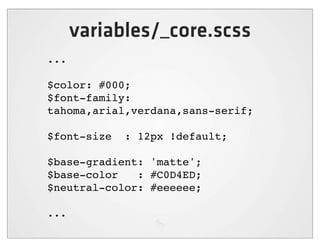 variables/_core.scss
...

$color: #000;
$font-family:
tahoma,arial,verdana,sans-serif;

$font-size   : 12px !default;

$base-gradient: 'matte';
$base-color   : #C0D4ED;
$neutral-color: #eeeeee;

...
 