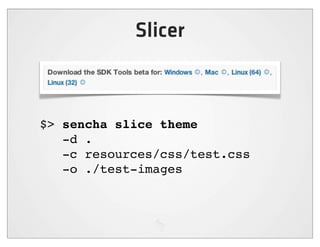 Slicer



$> sencha slice theme
   -d .
   -c resources/css/test.css
   -o ./test-images
 