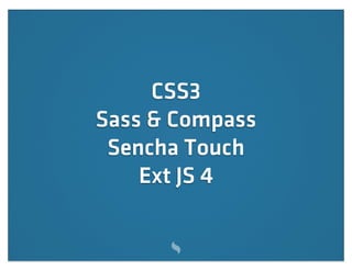 CSS3
Sass & Compass
 Sencha Touch
    Ext JS 4
 