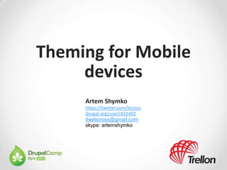 Theming for Mobile
     devices
     Artem Shymko
     https://twitter.com/itcross
     drupal.org/user/432492
     itwebcross@gmail.com
     skype: artemshymko
 