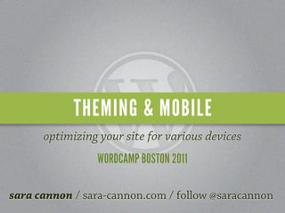 THEMING & MOBILE
      optimizing your site for various devices
                WORDCAMP BOSTON 2011

sara cannon / sara-cannon.com / follow @saracannon
 