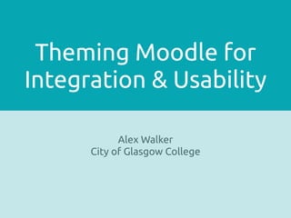 Theming Moodle for
Integration & Usability

            Alex Walker
      City of Glasgow College
 
