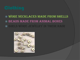 ClothingWore necklaces made from shellsBeads made from animal bonesGirls wore jewelry in their hair