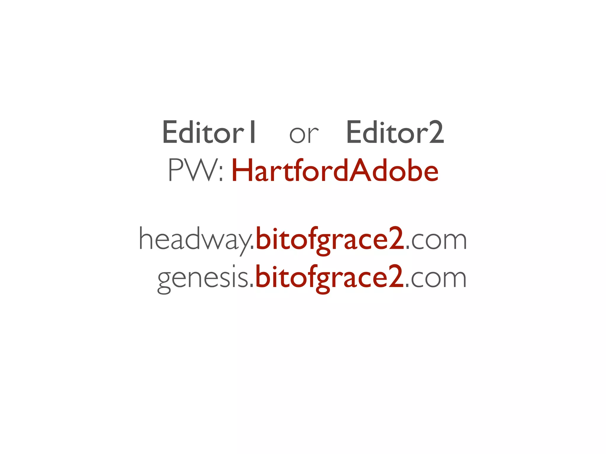 headway.bitofgrace2.com 
genesis.bitofgrace2.com
Editor1 or Editor2	

PW: HartfordAdobe
 