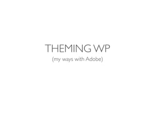 THEMING WP
(my ways with Adobe)
 
