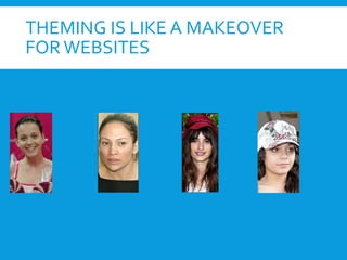 THEMING IS LIKE A MAKEOVER
FORWEBSITES
 