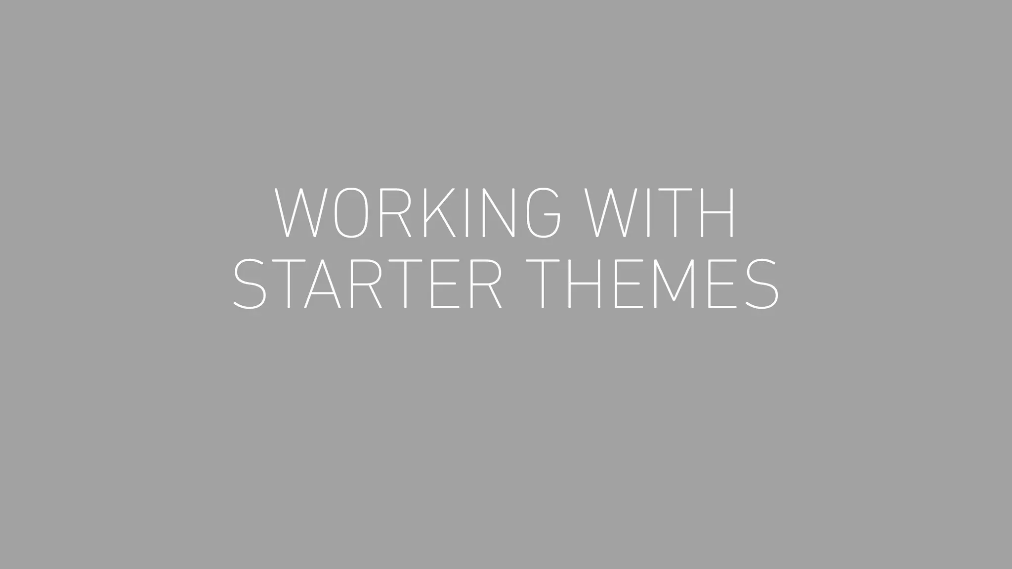 WORKING WITH
STARTER THEMES
 