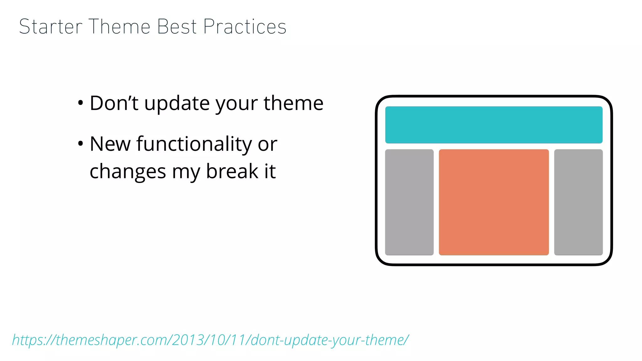 Starter Theme Best Practices
• Don’t update your theme
• New functionality or
changes my break it
https://themeshaper.com/2013/10/11/dont-update-your-theme/
 