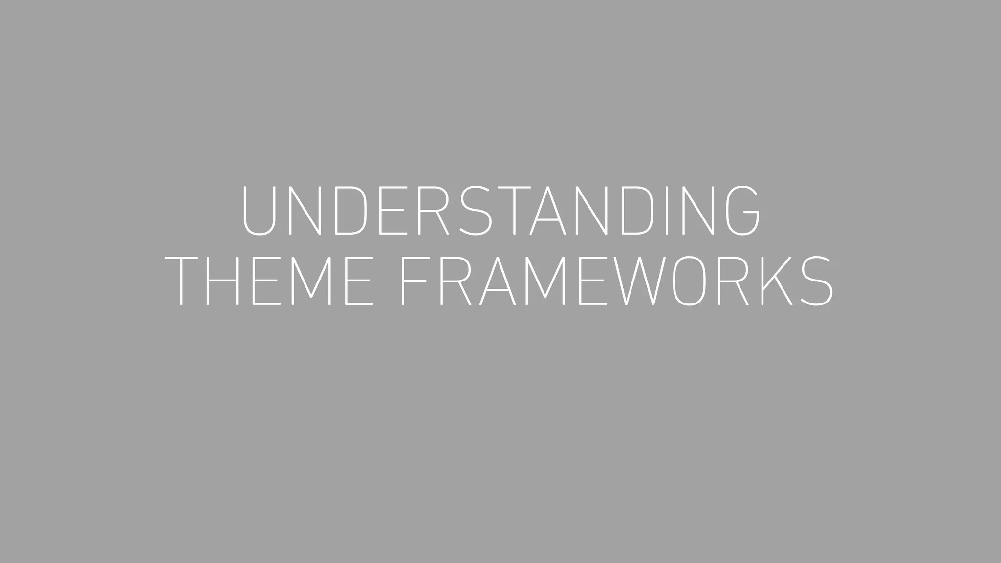 UNDERSTANDING
THEME FRAMEWORKS
 