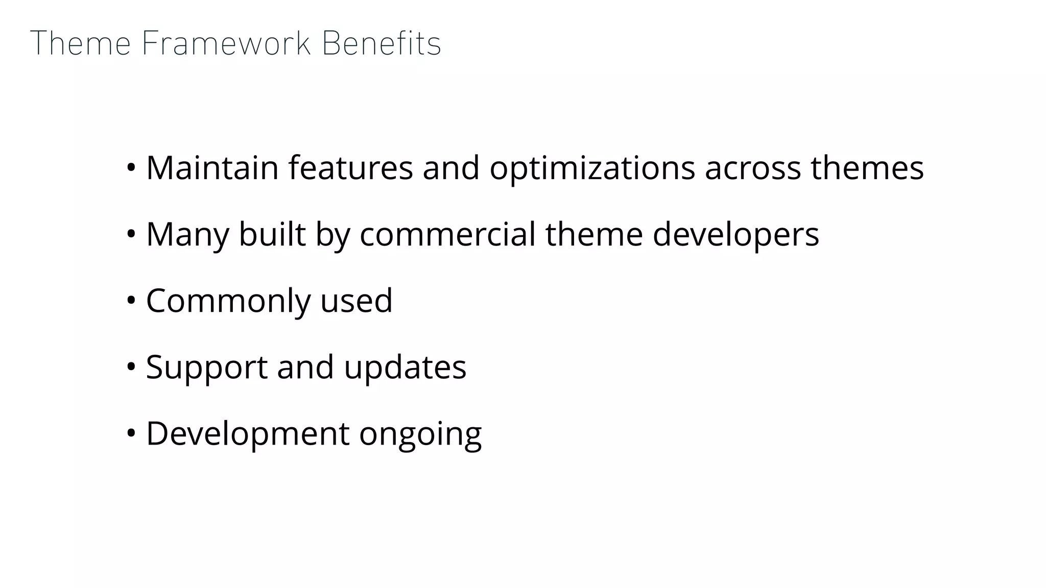 Theme Framework Beneﬁts
• Maintain features and optimizations across themes
• Many built by commercial theme developers
• Commonly used
• Support and updates
• Development ongoing
 