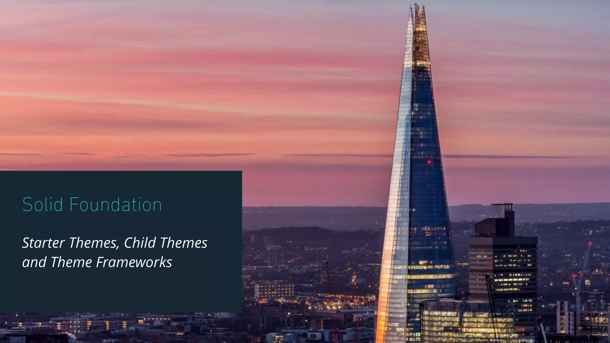 Solid Foundation
Starter Themes, Child Themes
and Theme Frameworks
 