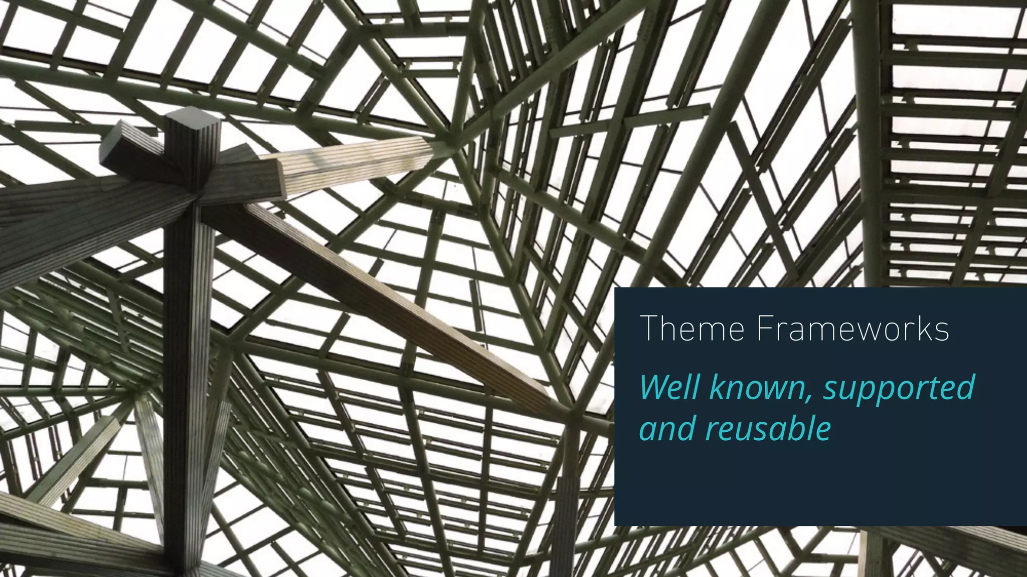 Theme Frameworks
Well known, supported
and reusable
 