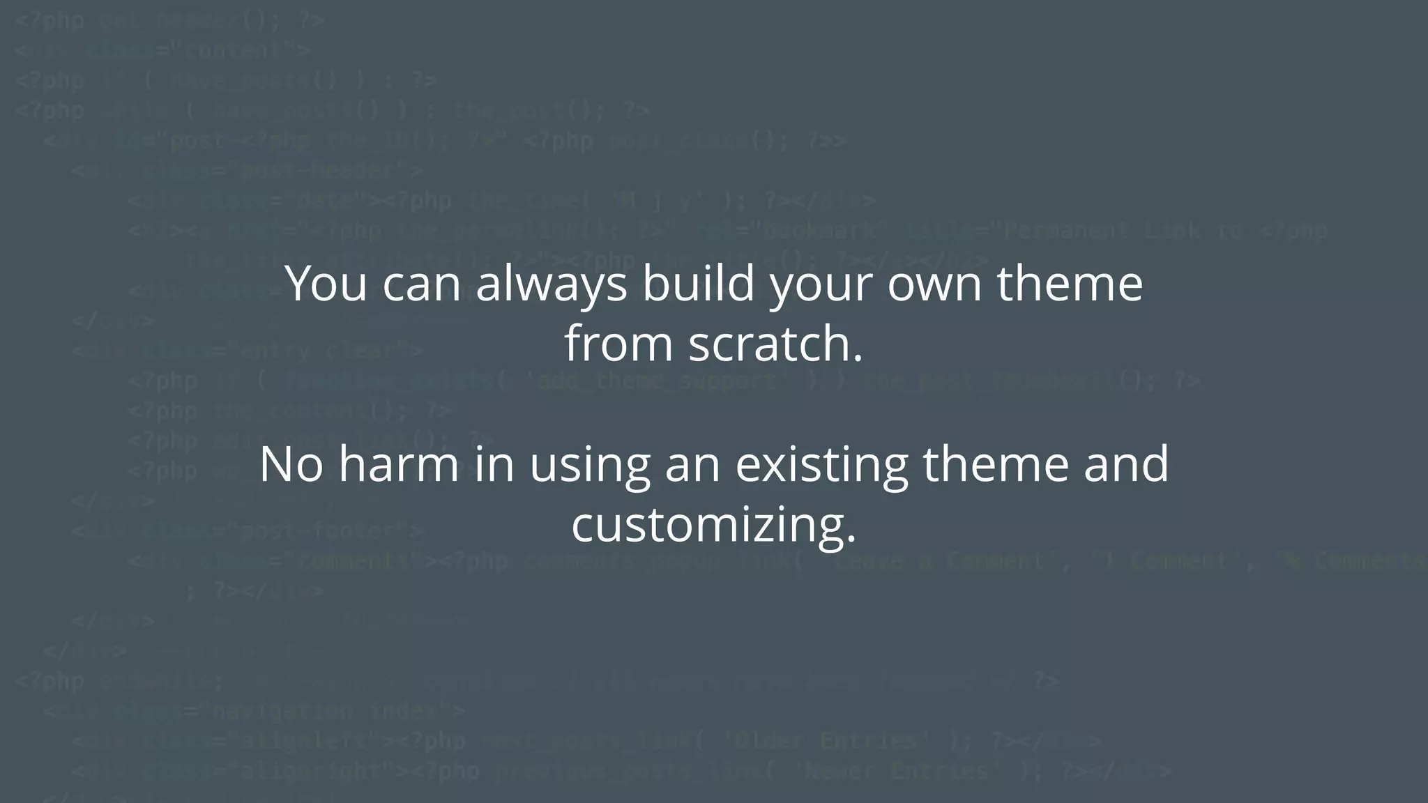 You can always build your own theme
from scratch.
No harm in using an existing theme and
customizing.
 
