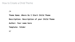 How to Create a Child Theme
/*
 
Theme Name: Where Do I Start Child Theme
 
Description: Description of your Child Theme
 ...