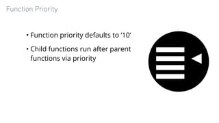 Function Priority
• Function priority defaults to ’10’
• Child functions run after parent
functions via priority
 