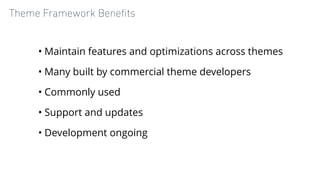 Theme Framework Beneﬁts
• Maintain features and optimizations across themes
• Many built by commercial theme developers
• ...