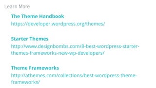 Learn More
The Theme Handbook
https://developer.wordpress.org/themes/
Starter Themes
http://www.designbombs.com/8-best-wor...
