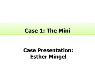 Case Presentation:
Esther Mingel
Case 1: The Mini
 