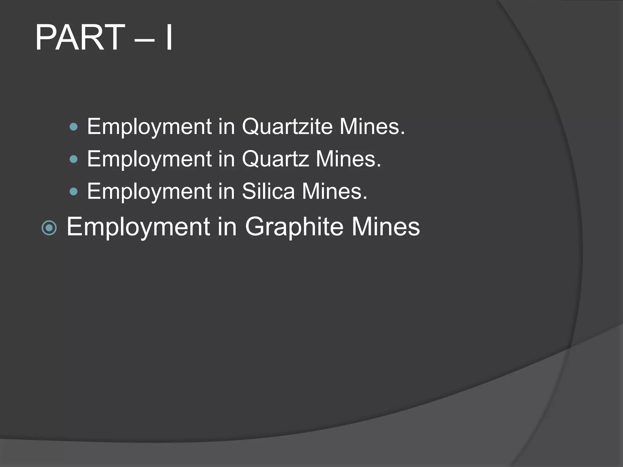 PART – IEmployment in Quartzite Mines.Employment in Quartz Mines.Employment in Silica Mines.Employment in Graphite Mines