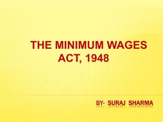 BY- SURAJ SHARMA
THE MINIMUM WAGES
ACT, 1948
 