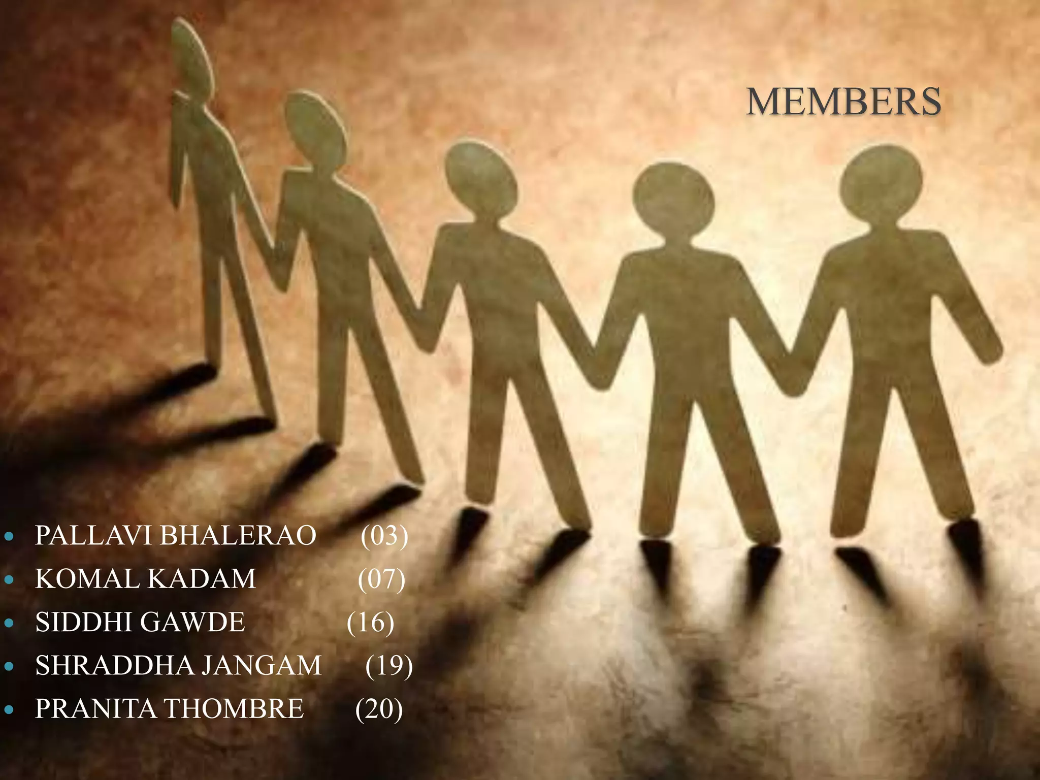 MEMBERS
 PALLAVI BHALERAO (03)
 KOMAL KADAM (07)
 SIDDHI GAWDE (16)
 SHRADDHA JANGAM (19)
 PRANITA THOMBRE (20)
 