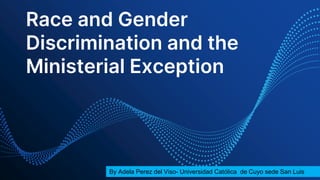 Race and Gender
Discrimination and the
Ministerial Exception
By Adela Perez del Viso- Universidad Católica de Cuyo sede San Luis
 