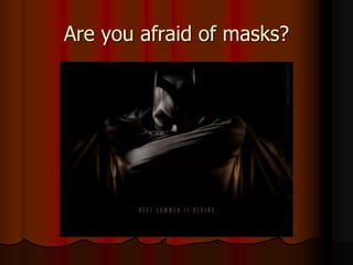 Are you afraid of masks?
 