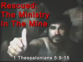 Rescued:Rescued:
The MinistryThe Ministry
In The MineIn The Mine
1 Thessalonians 5:9-151 Thessalonians 5:9-15
 