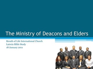 The Ministry of Deacons and Elders
Breath of Life International Church
Latreia Bible Study
18 January 2011
 