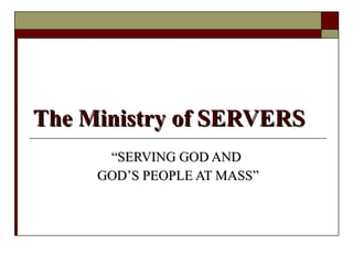 The Ministry of SERVERS “ SERVING GOD AND  GOD’S PEOPLE AT MASS” 